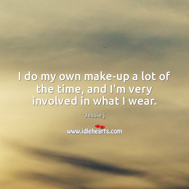 I do my own make-up a lot of the time, and I’m very involved in what I wear. Jessie j Picture Quote