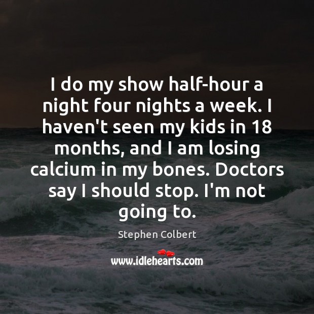 I do my show half-hour a night four nights a week. I Stephen Colbert Picture Quote