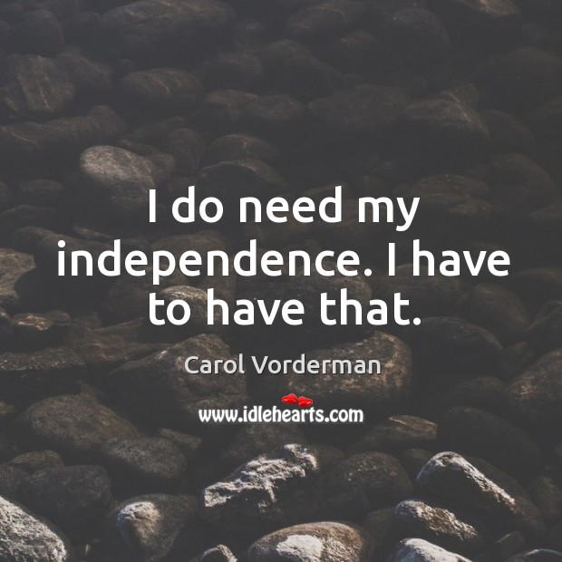I do need my independence. I have to have that. Carol Vorderman Picture Quote
