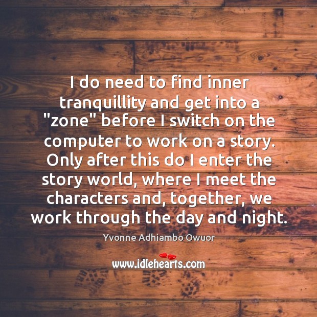 I do need to find inner tranquillity and get into a “zone” Yvonne Adhiambo Owuor Picture Quote