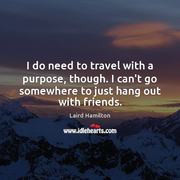 I do need to travel with a purpose, though. I can’t go Laird Hamilton Picture Quote