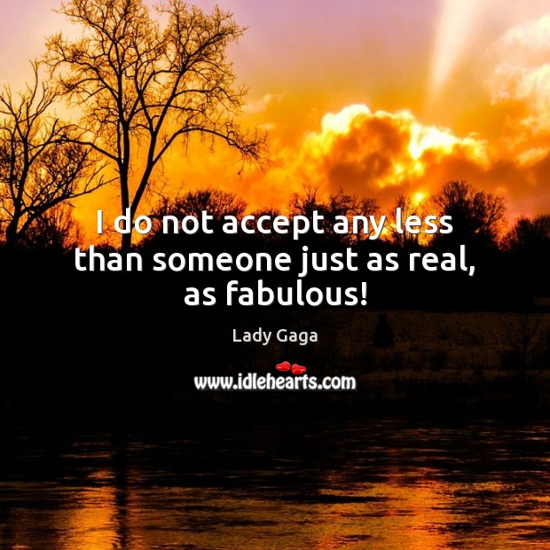 I do not accept any less than someone just as real, as fabulous! Lady Gaga Picture Quote