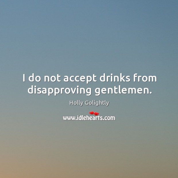 I do not accept drinks from disapproving gentlemen. Holly Golightly Picture Quote