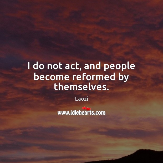 I do not act, and people become reformed by themselves. Laozi Picture Quote