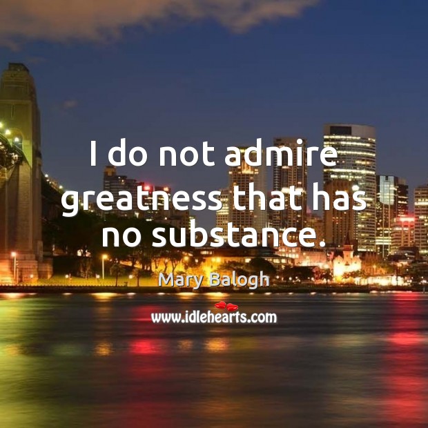 I do not admire greatness that has no substance. Mary Balogh Picture Quote