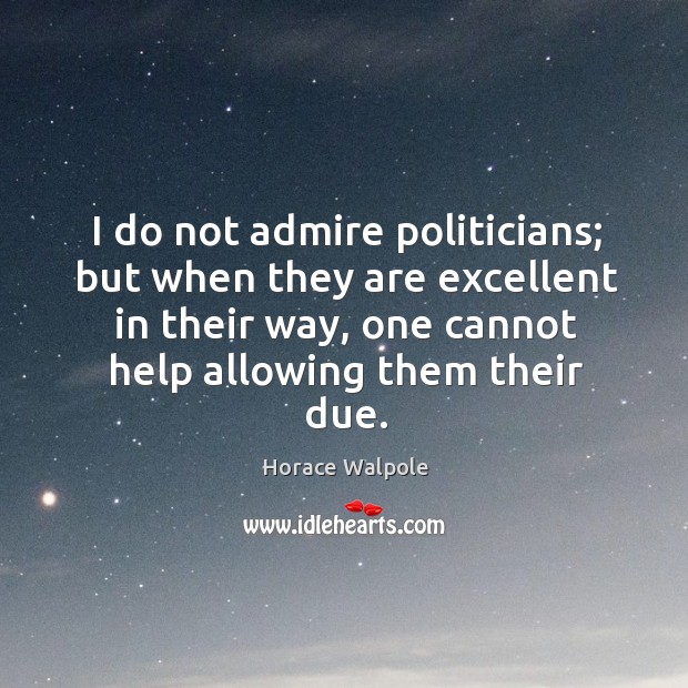 I do not admire politicians; but when they are excellent in their way Horace Walpole Picture Quote