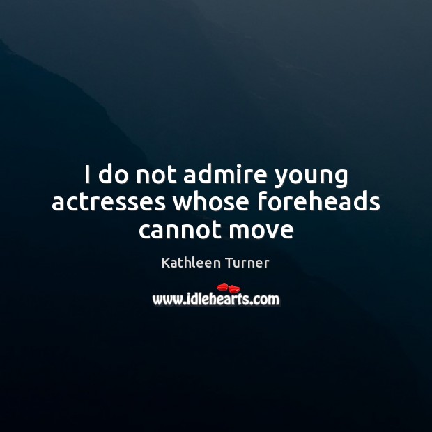 I do not admire young actresses whose foreheads cannot move Image