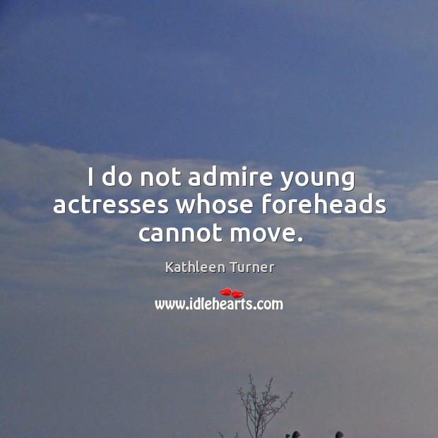 I do not admire young actresses whose foreheads cannot move. Image