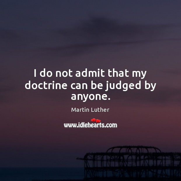 I do not admit that my doctrine can be judged by anyone. Martin Luther Picture Quote