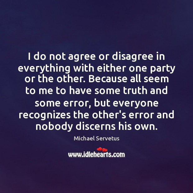 I do not agree or disagree in everything with either one party Michael Servetus Picture Quote