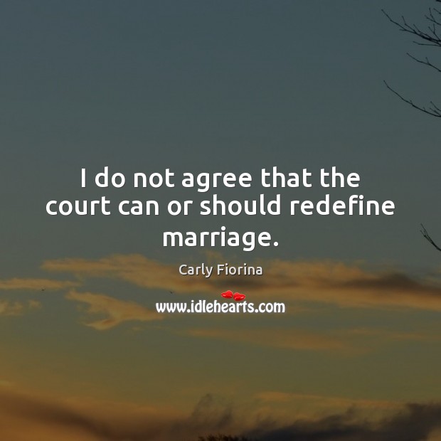 I do not agree that the court can or should redefine marriage. Carly Fiorina Picture Quote