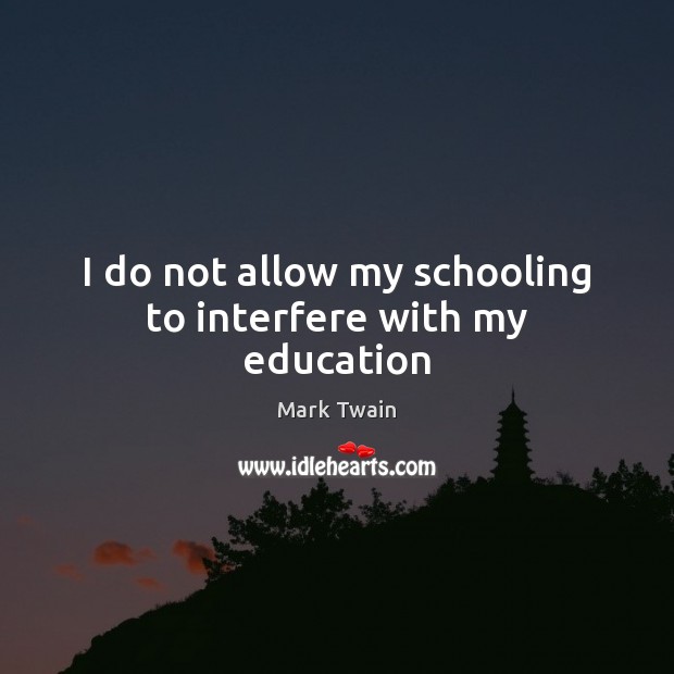 I do not allow my schooling to interfere with my education Mark Twain Picture Quote