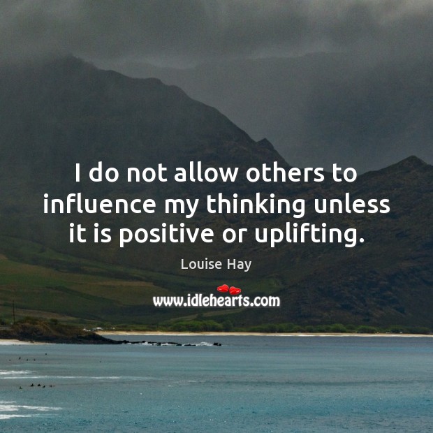 I do not allow others to influence my thinking unless it is positive or uplifting. Louise Hay Picture Quote