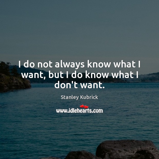 I do not always know what I want, but I do know what I don’t want. Stanley Kubrick Picture Quote
