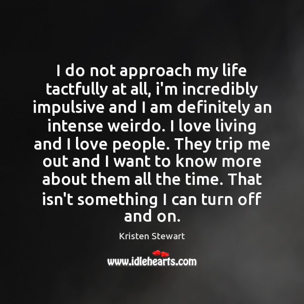I do not approach my life tactfully at all, i’m incredibly impulsive Kristen Stewart Picture Quote