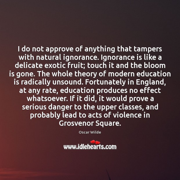 I do not approve of anything that tampers with natural ignorance. Ignorance Oscar Wilde Picture Quote