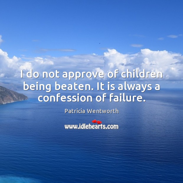 I do not approve of children being beaten. It is always a confession of failure. Patricia Wentworth Picture Quote