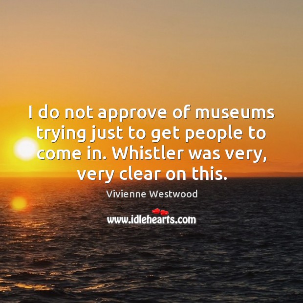 I do not approve of museums trying just to get people to Vivienne Westwood Picture Quote