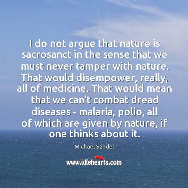 I do not argue that nature is sacrosanct in the sense that Michael Sandel Picture Quote
