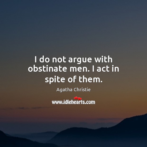 I do not argue with obstinate men. I act in spite of them. Agatha Christie Picture Quote