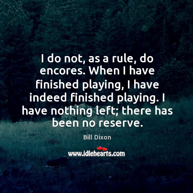 I do not, as a rule, do encores. When I have finished playing, I have indeed finished playing. Image