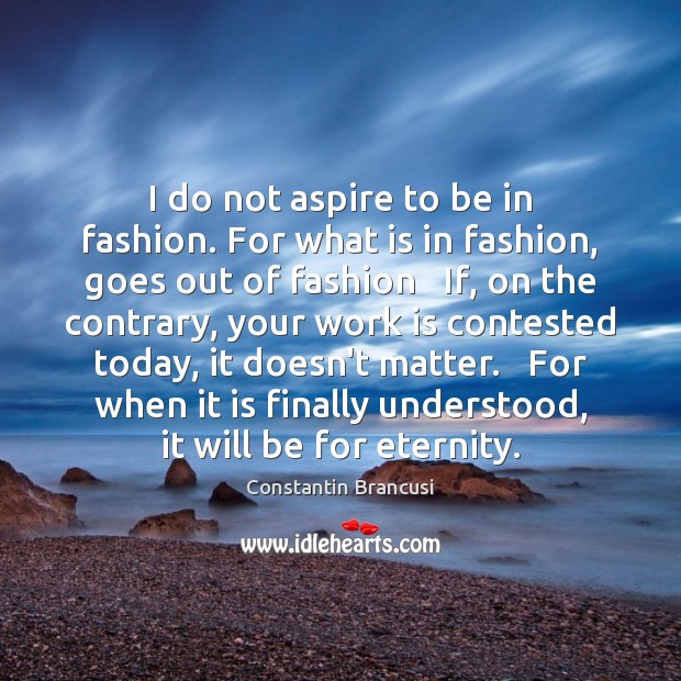 I do not aspire to be in fashion. For what is in Work Quotes Image