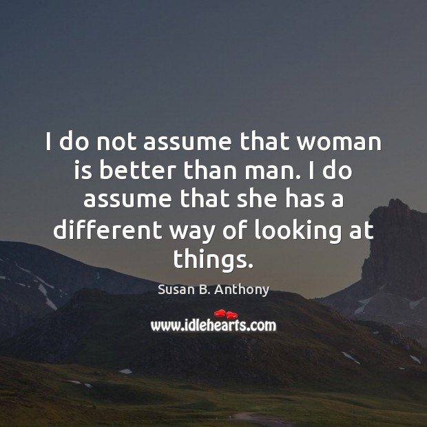 I do not assume that woman is better than man. I do Susan B. Anthony Picture Quote