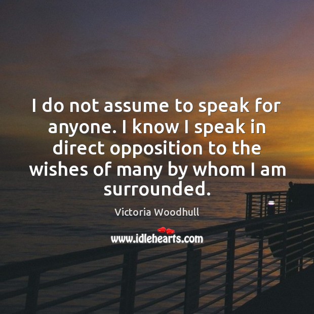 I do not assume to speak for anyone. I know I speak Victoria Woodhull Picture Quote