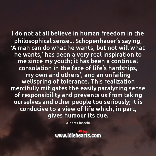 I do not at all believe in human freedom in the philosophical 