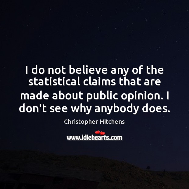 I do not believe any of the statistical claims that are made Christopher Hitchens Picture Quote
