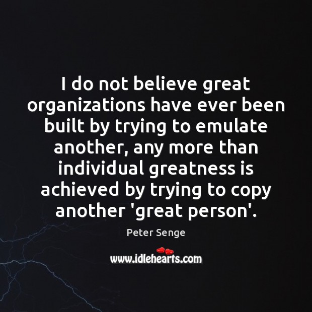 I do not believe great organizations have ever been built by trying Peter Senge Picture Quote