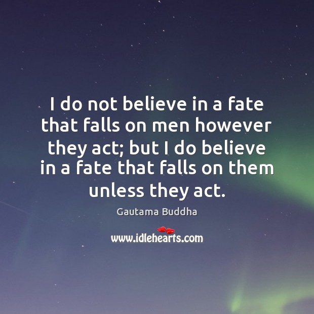 I do not believe in a fate that falls on men however Gautama Buddha Picture Quote