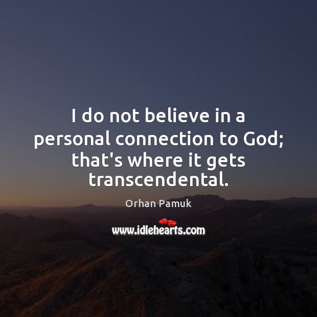 I do not believe in a personal connection to God; that’s where it gets transcendental. Orhan Pamuk Picture Quote