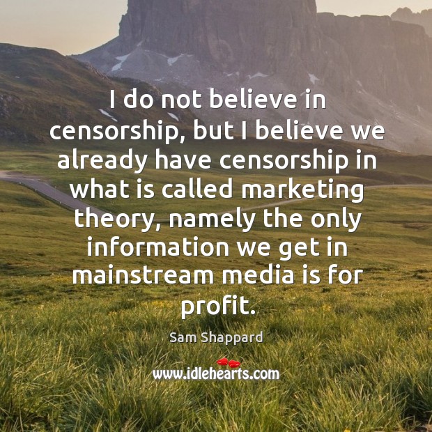 I do not believe in censorship, but I believe we already have censorship in what is called marketing theory Sam Shappard Picture Quote