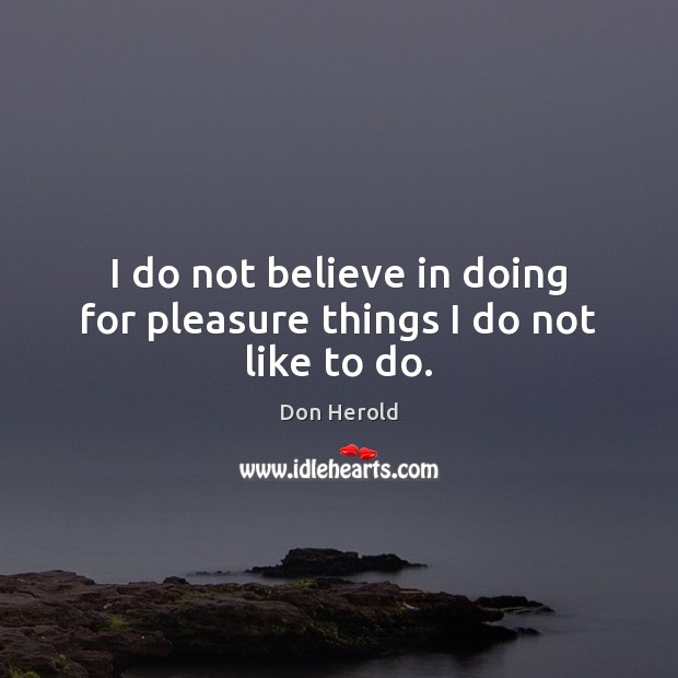 I do not believe in doing for pleasure things I do not like to do. Don Herold Picture Quote