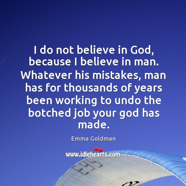 I do not believe in God, because I believe in man. Whatever Image