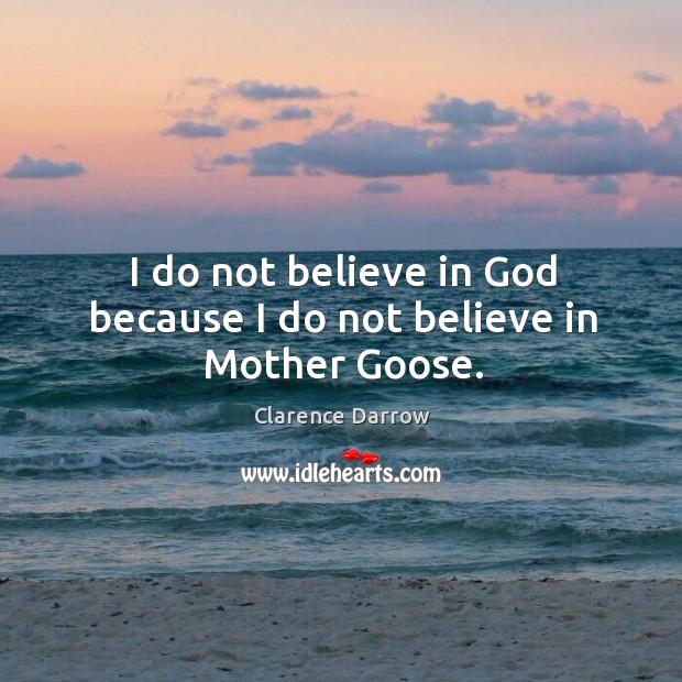 I do not believe in God because I do not believe in mother goose. Image