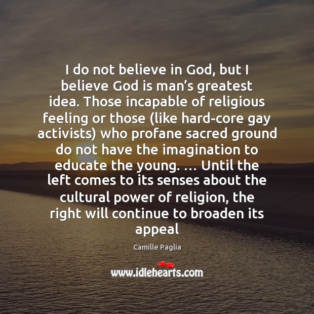 I do not believe in God, but I believe God is man’ Camille Paglia Picture Quote