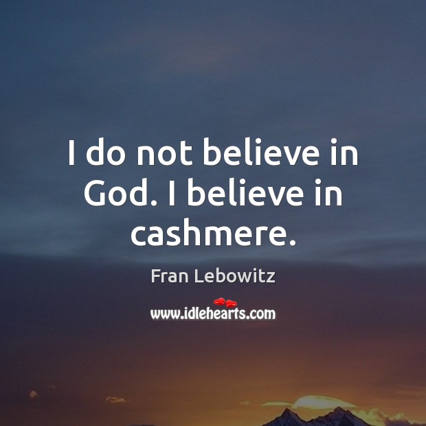 I do not believe in God. I believe in cashmere. Fran Lebowitz Picture Quote