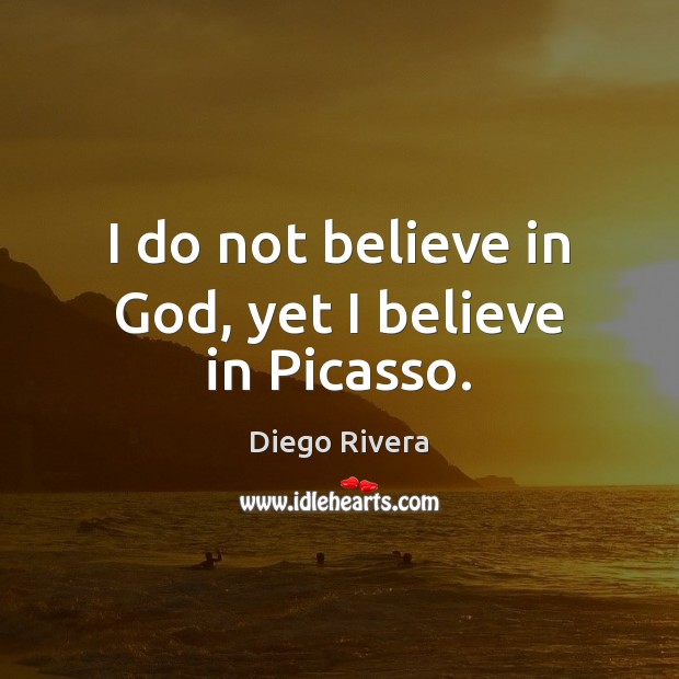 I do not believe in God, yet I believe in Picasso. Diego Rivera Picture Quote