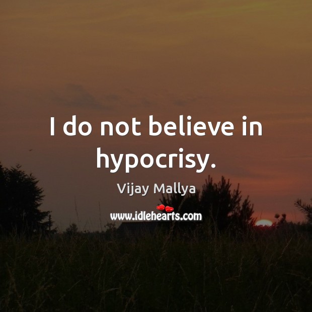 I do not believe in hypocrisy. Vijay Mallya Picture Quote