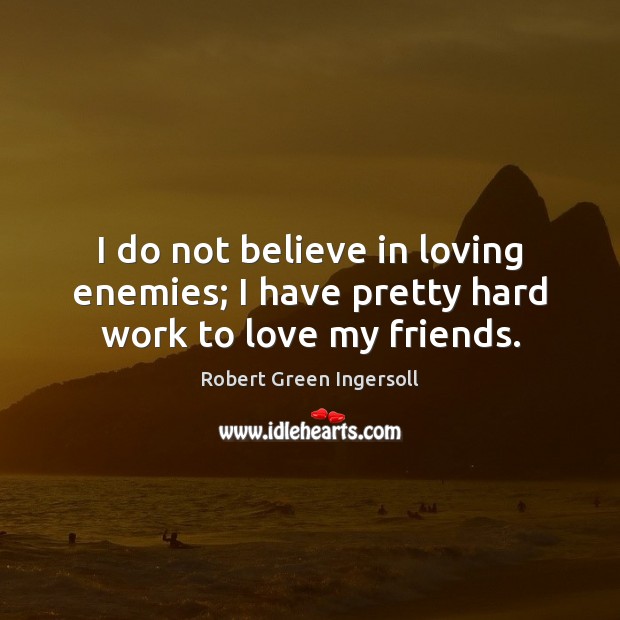 I do not believe in loving enemies; I have pretty hard work to love my friends. Robert Green Ingersoll Picture Quote