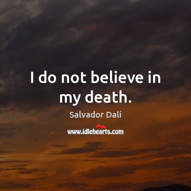 I do not believe in my death. Salvador Dalí Picture Quote