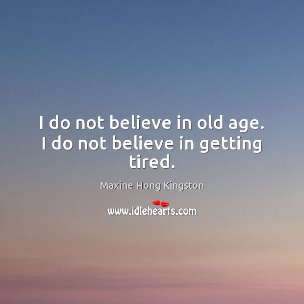 I do not believe in old age. I do not believe in getting tired. Maxine Hong Kingston Picture Quote