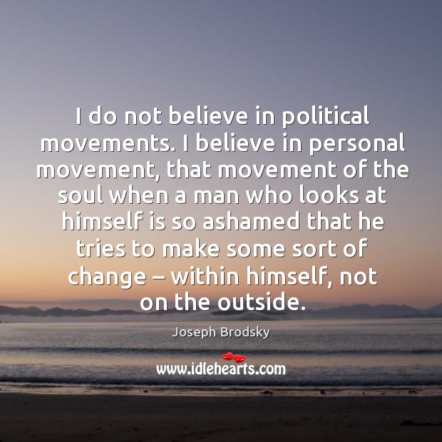 I do not believe in political movements. I believe in personal movement, that movement of the soul when Joseph Brodsky Picture Quote