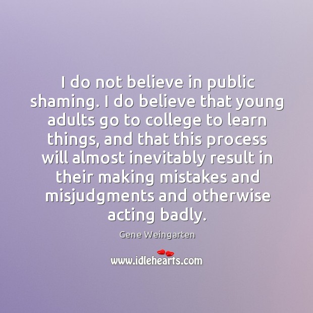 I do not believe in public shaming. I do believe that young 