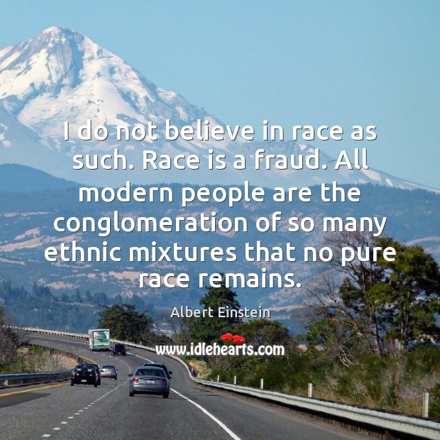 I do not believe in race as such. Race is a fraud. Image