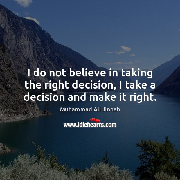 I do not believe in taking the right decision, I take a decision and make it right. Image