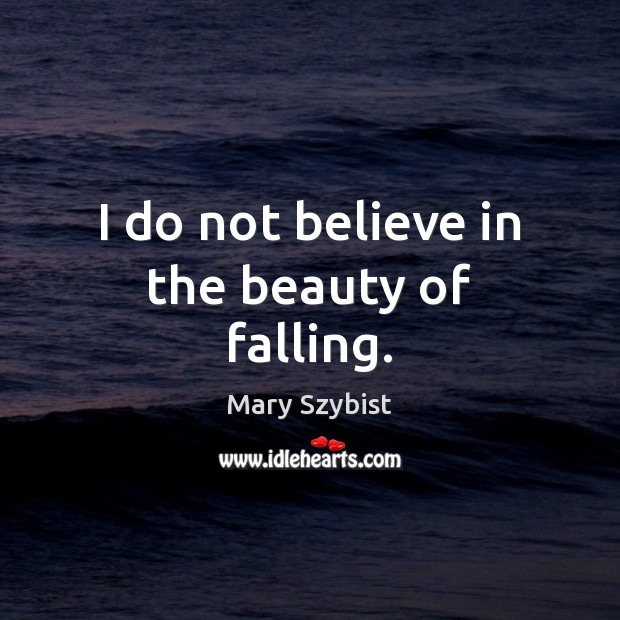 I do not believe in the beauty of falling. Mary Szybist Picture Quote