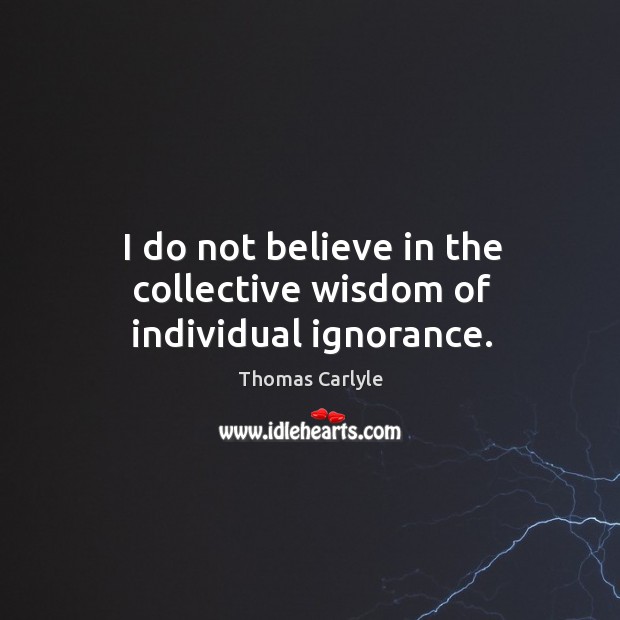 I do not believe in the collective wisdom of individual ignorance. Wisdom Quotes Image
